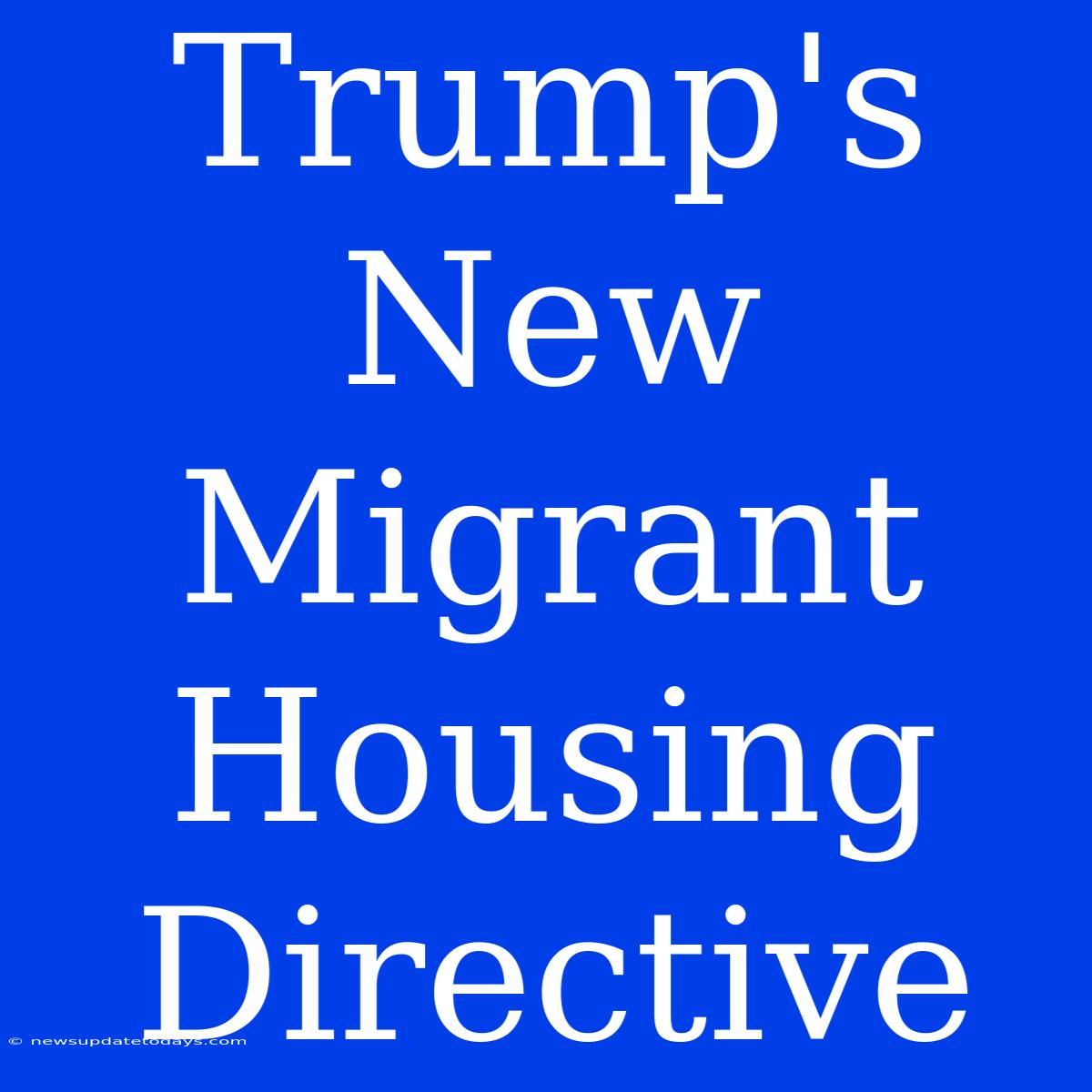 Trump's New Migrant Housing Directive