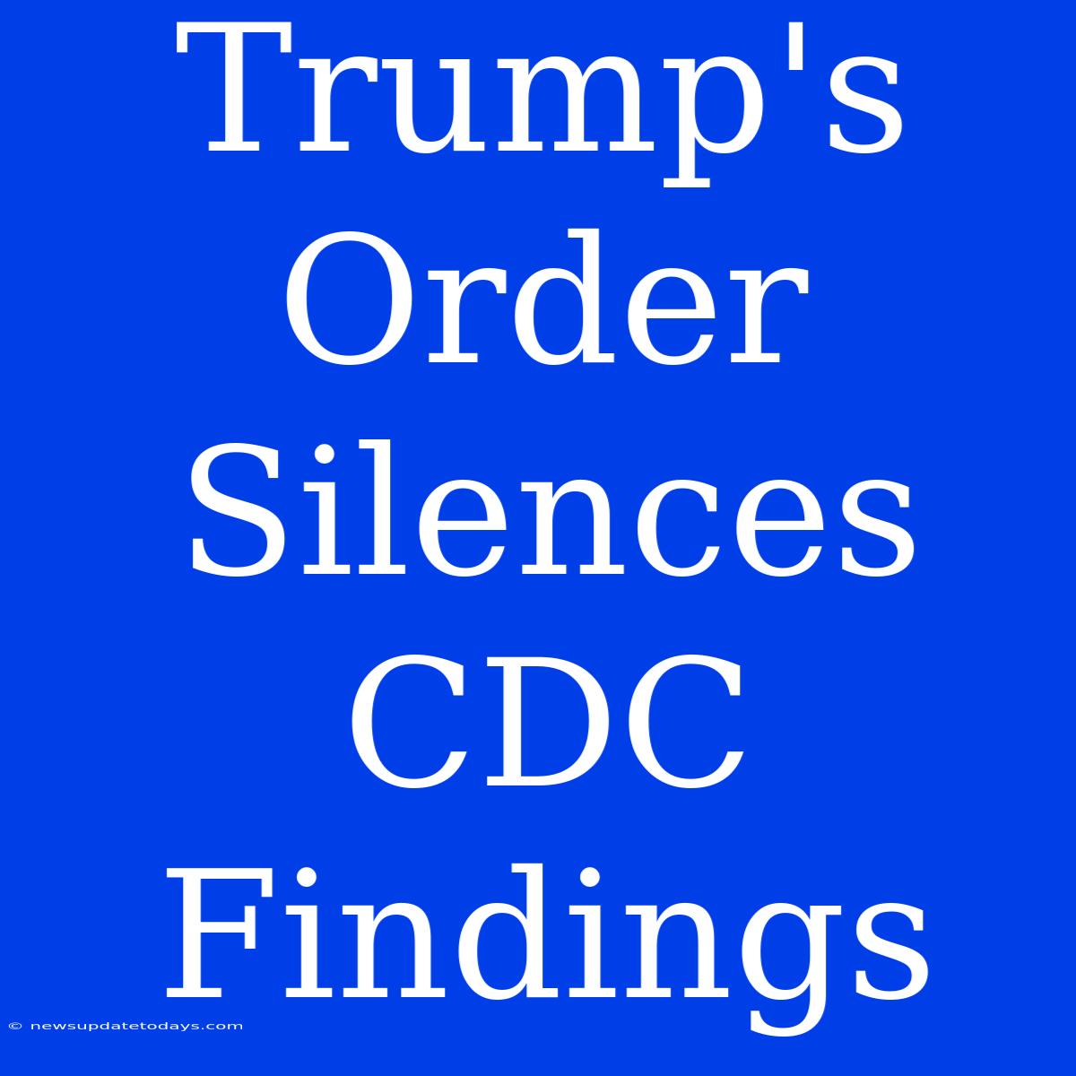 Trump's Order Silences CDC Findings