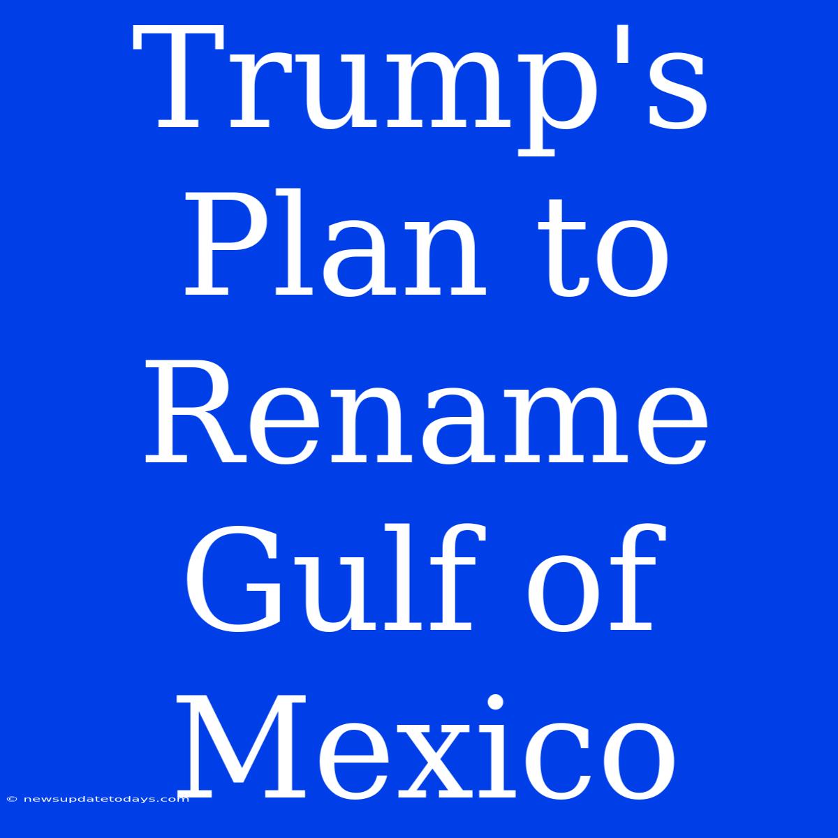 Trump's Plan To Rename Gulf Of Mexico