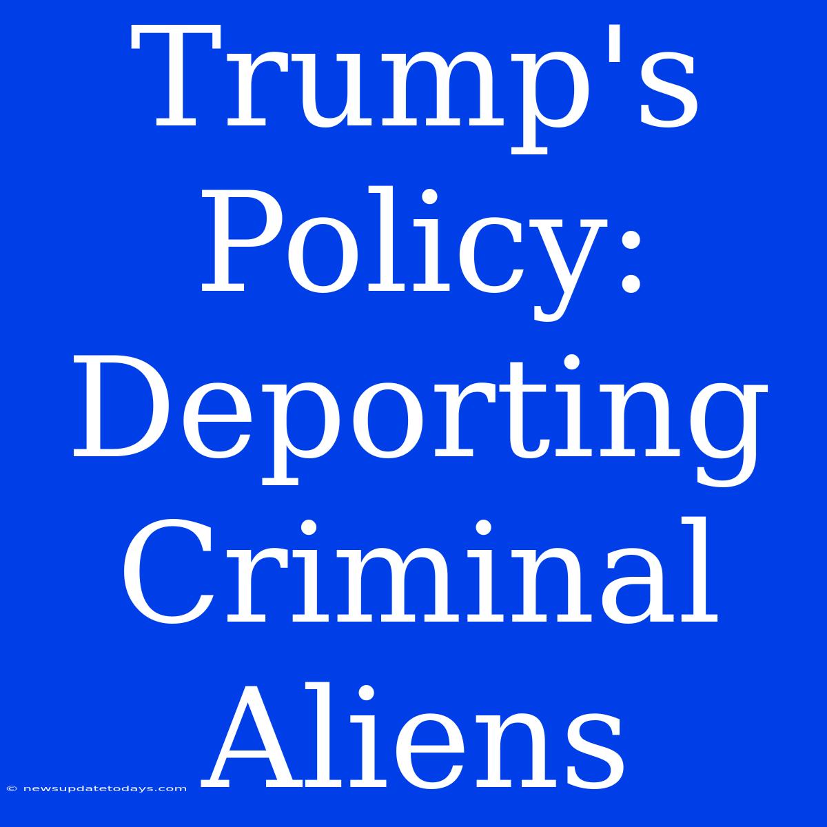 Trump's Policy: Deporting Criminal Aliens