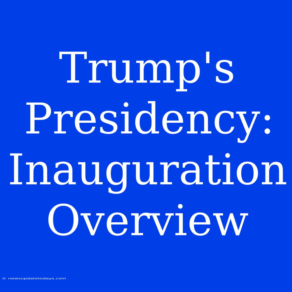 Trump's Presidency: Inauguration Overview