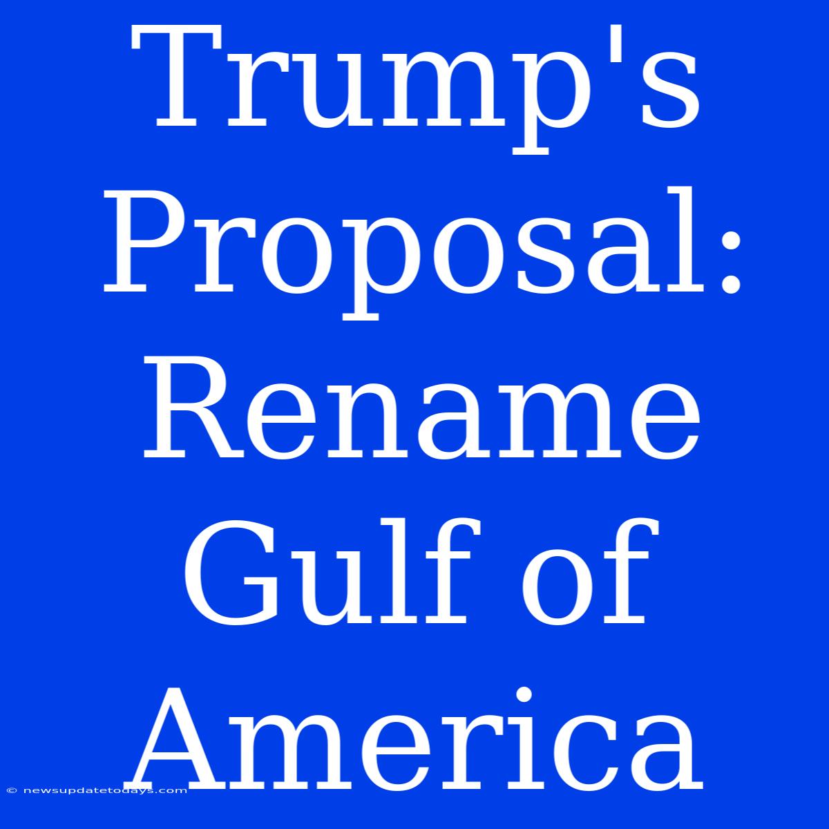 Trump's Proposal: Rename Gulf Of America