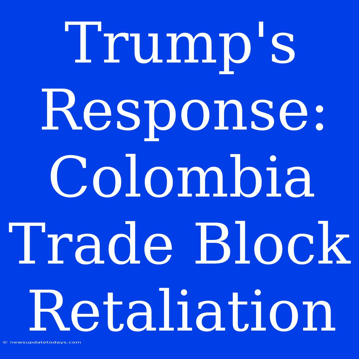 Trump's Response: Colombia Trade Block Retaliation