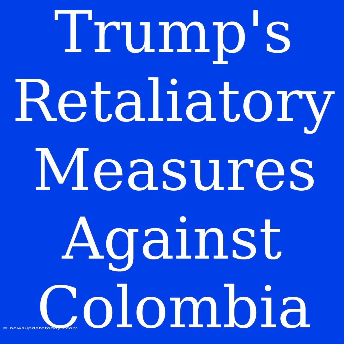 Trump's Retaliatory Measures Against Colombia