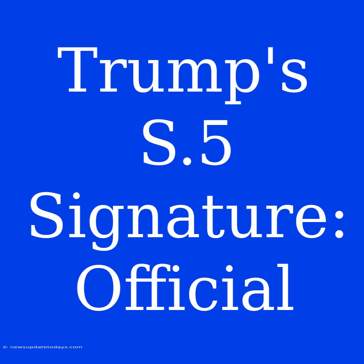 Trump's S.5 Signature: Official