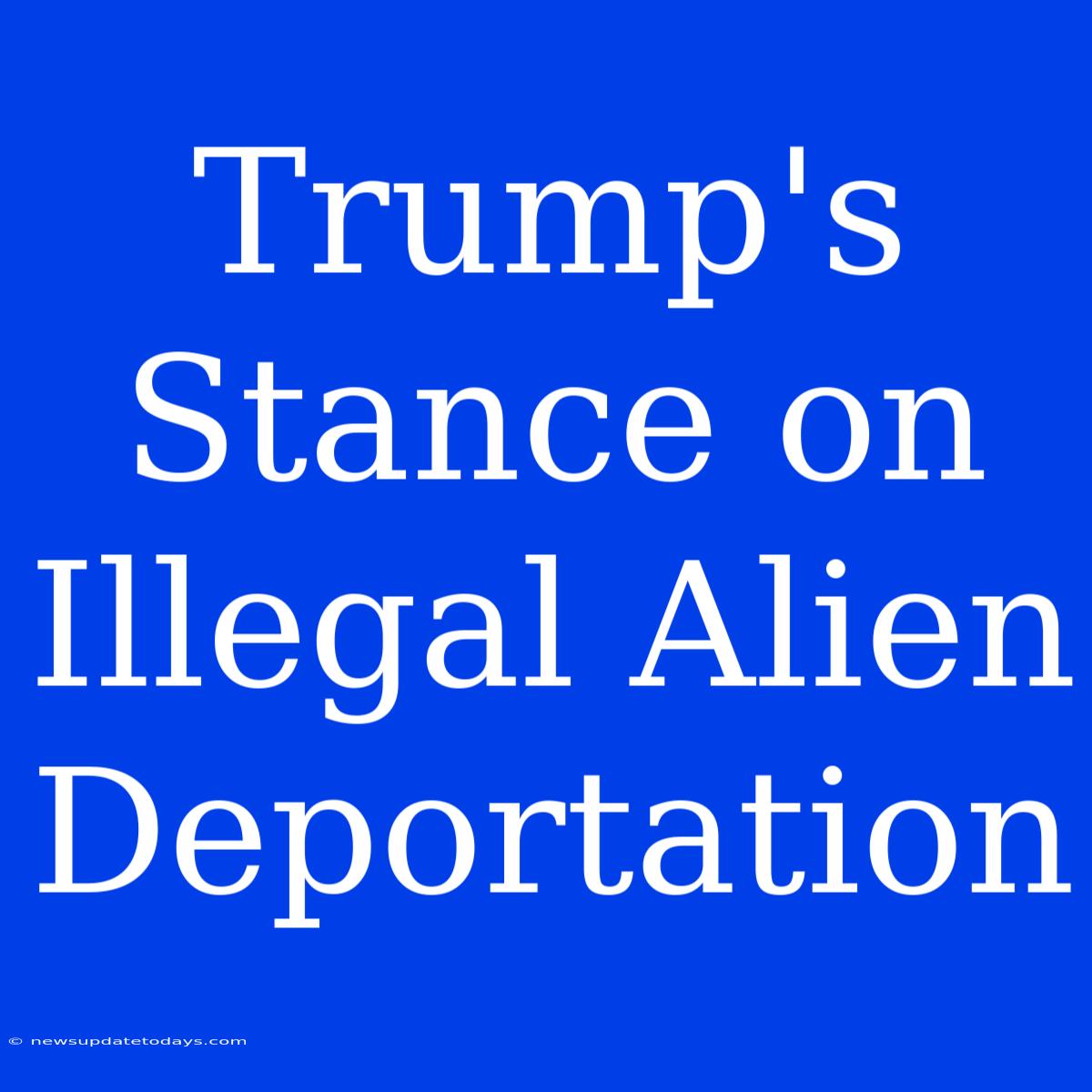 Trump's Stance On Illegal Alien Deportation