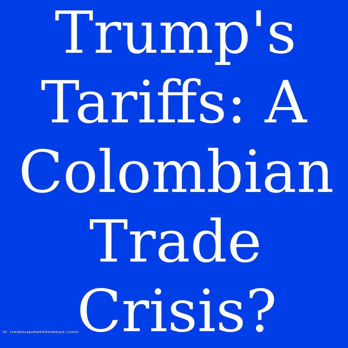 Trump's Tariffs: A Colombian Trade Crisis?