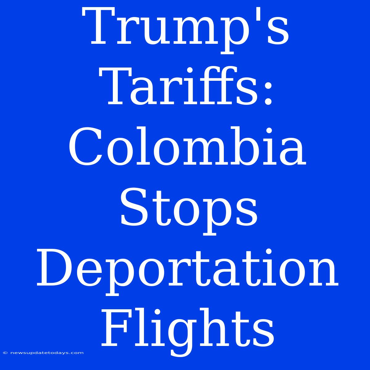 Trump's Tariffs: Colombia Stops Deportation Flights