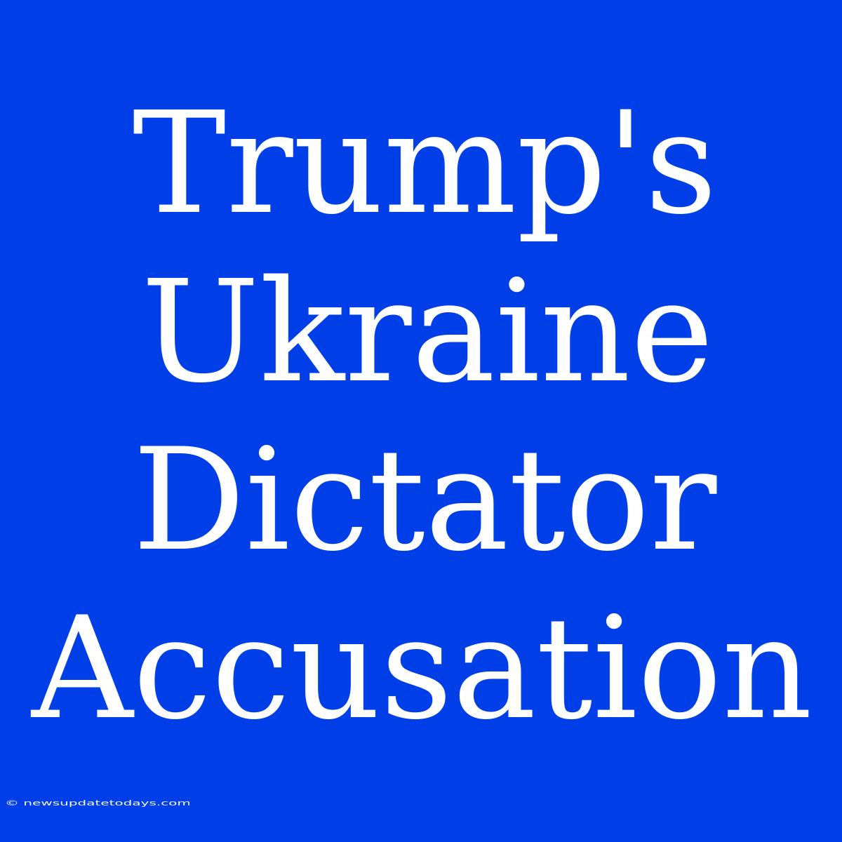 Trump's Ukraine Dictator Accusation