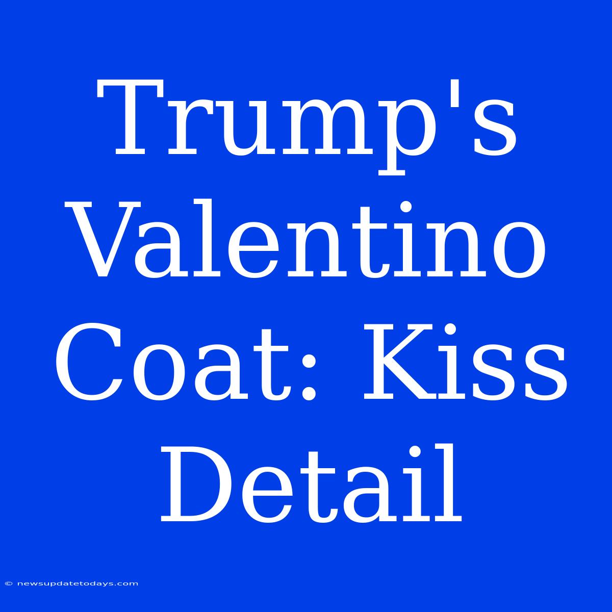 Trump's Valentino Coat: Kiss Detail