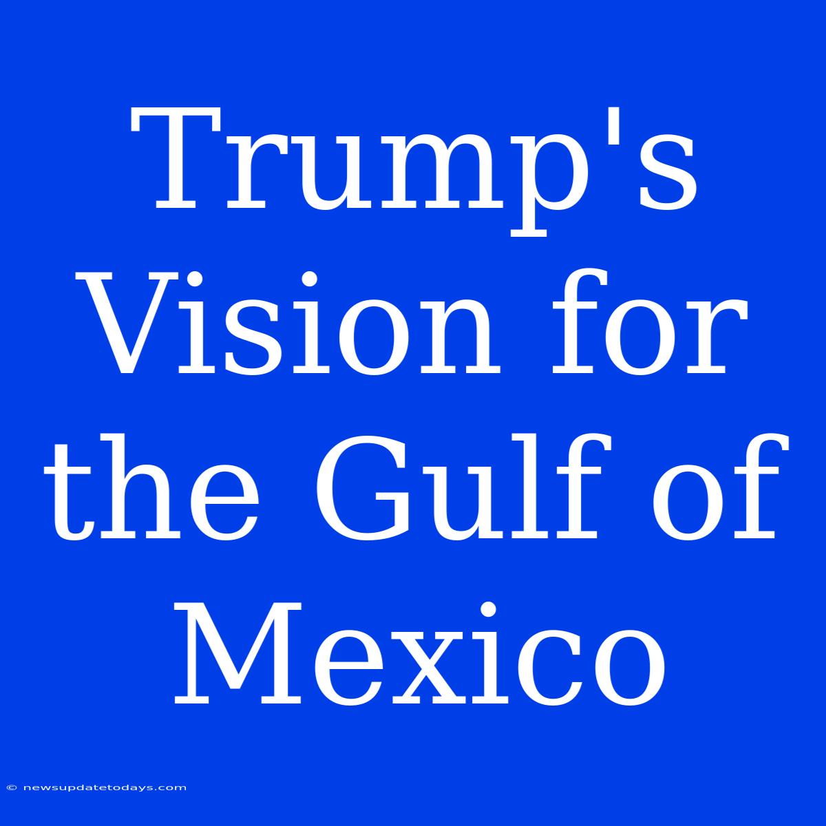 Trump's Vision For The Gulf Of Mexico