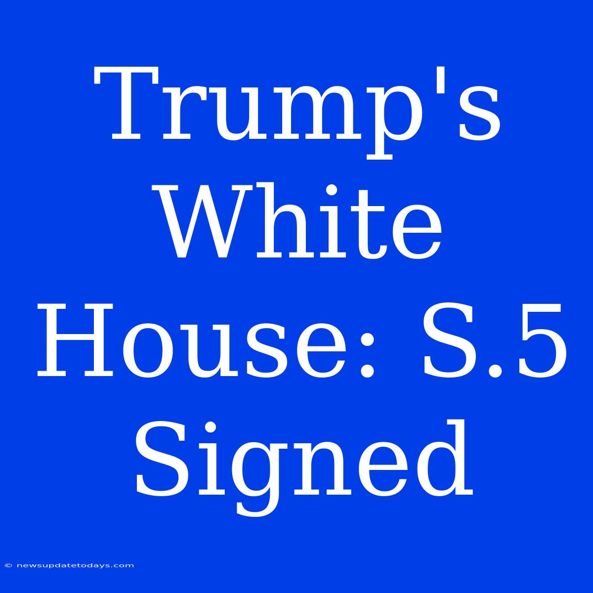 Trump's White House: S.5 Signed