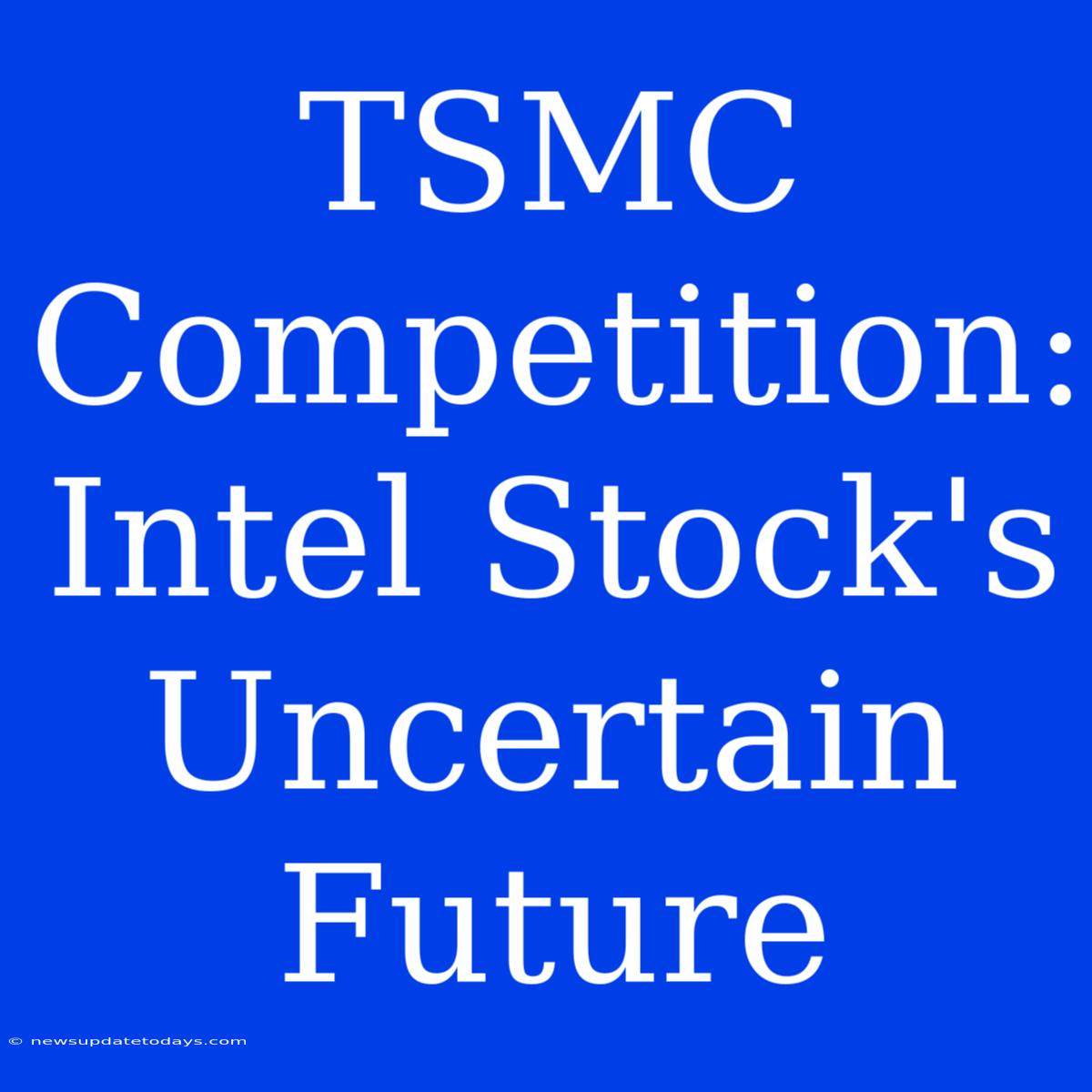 TSMC Competition: Intel Stock's Uncertain Future