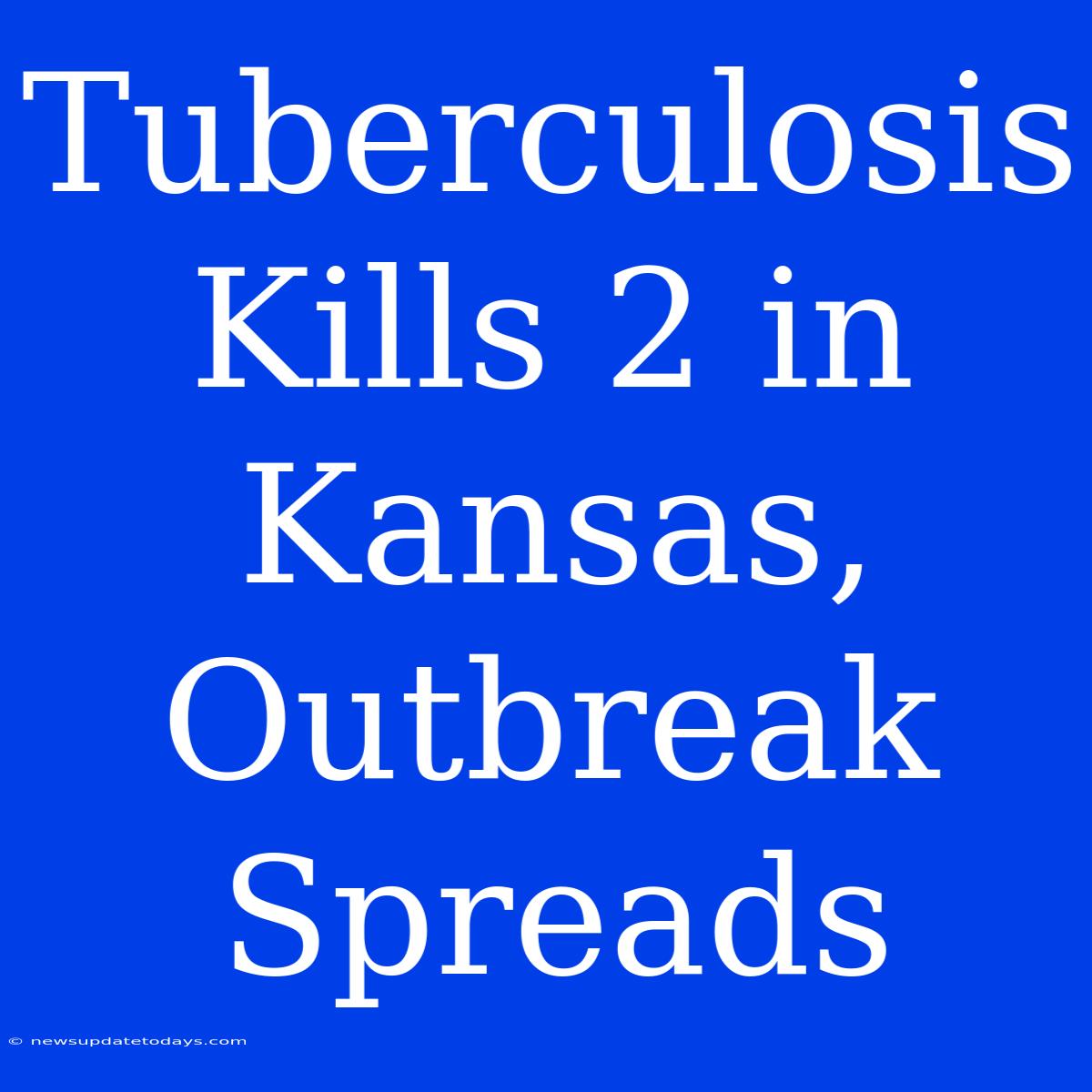 Tuberculosis Kills 2 In Kansas, Outbreak Spreads