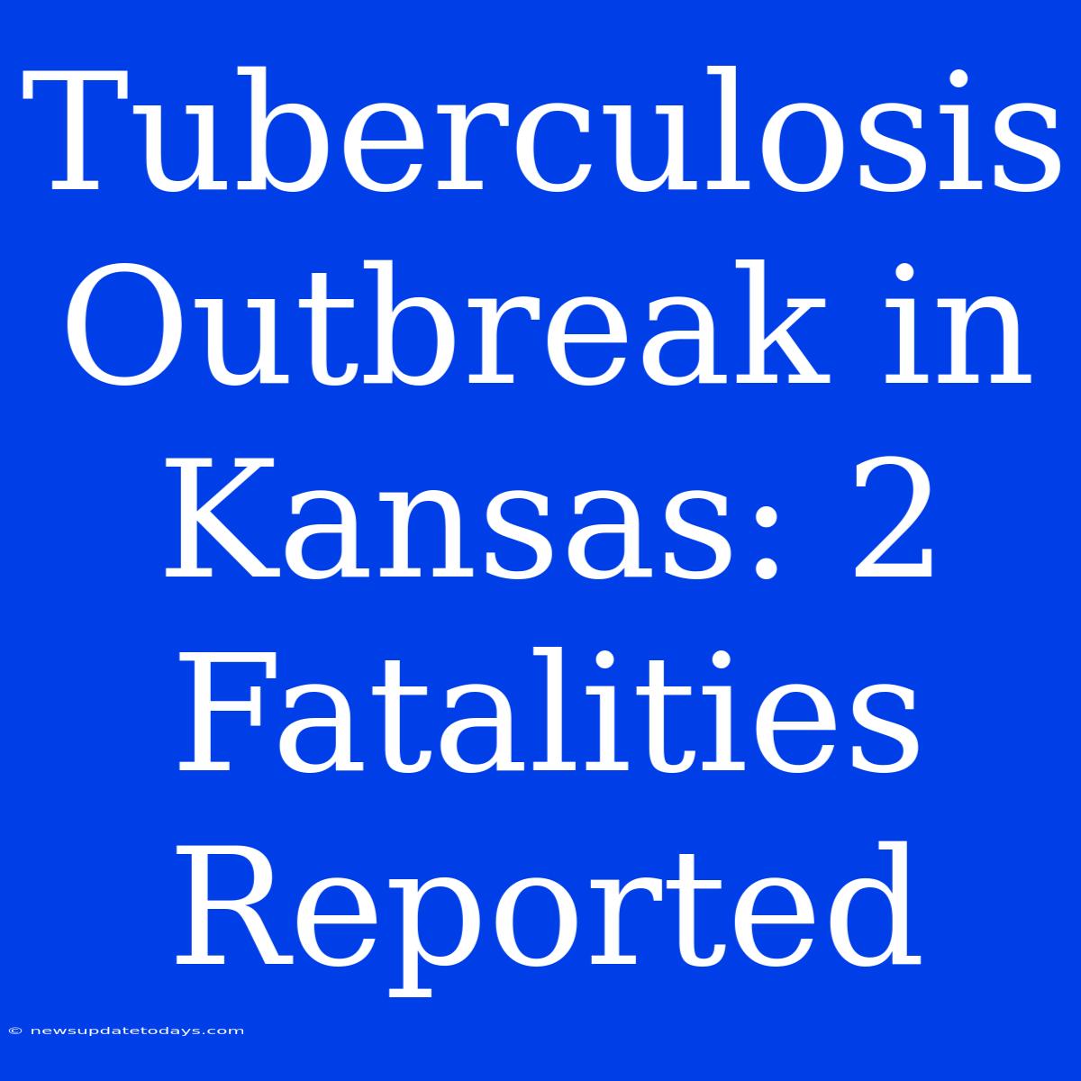 Tuberculosis Outbreak In Kansas: 2 Fatalities Reported