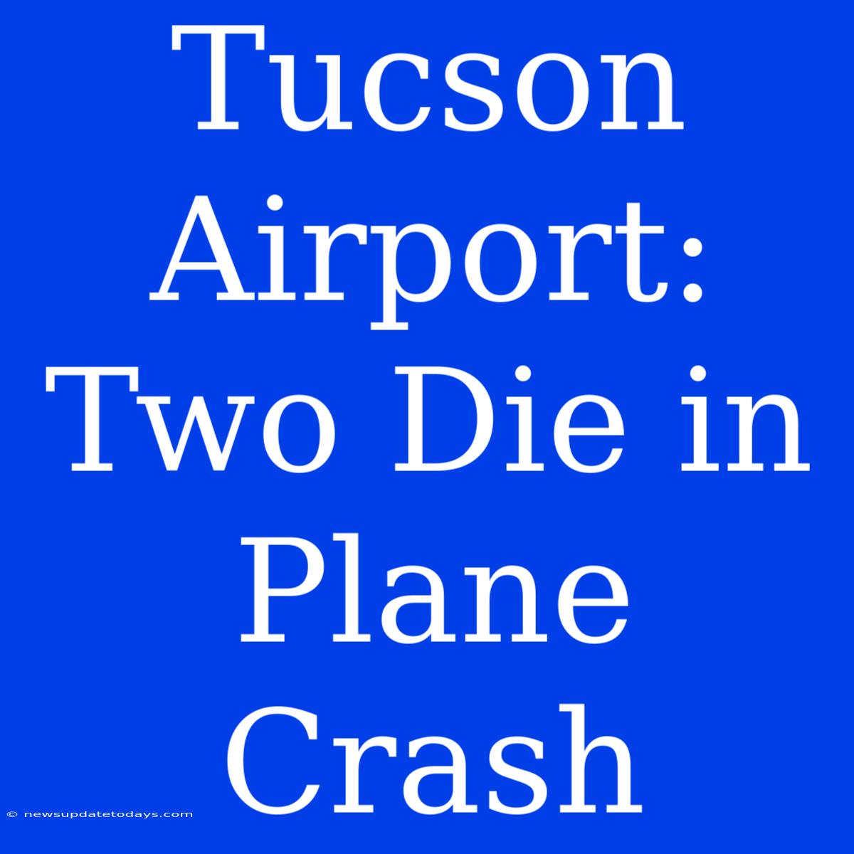 Tucson Airport: Two Die In Plane Crash