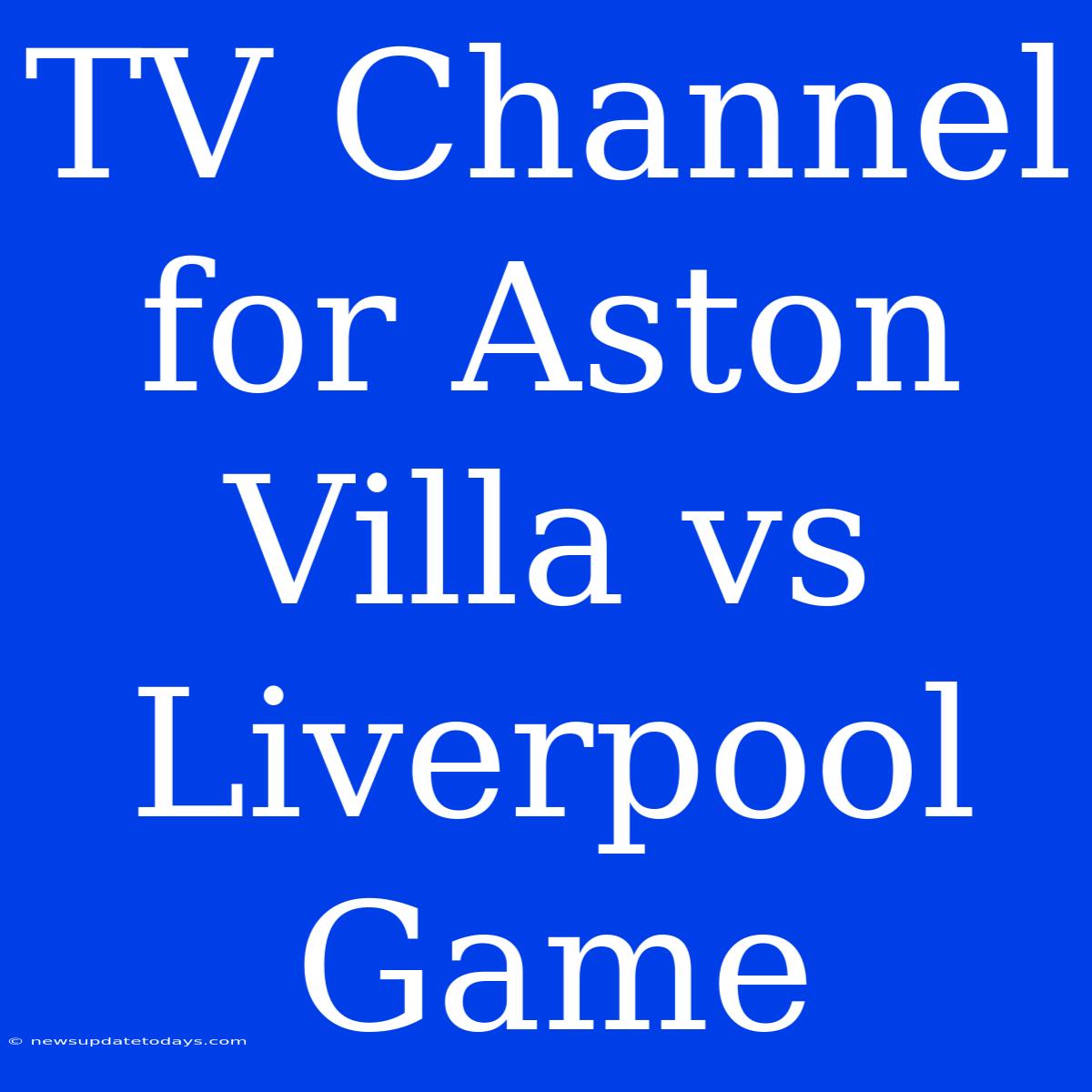 TV Channel For Aston Villa Vs Liverpool Game