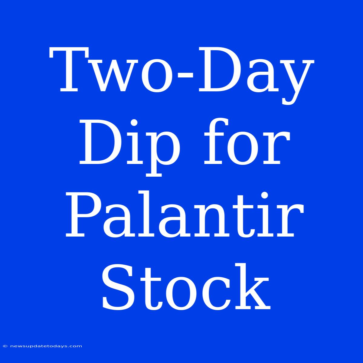 Two-Day Dip For Palantir Stock