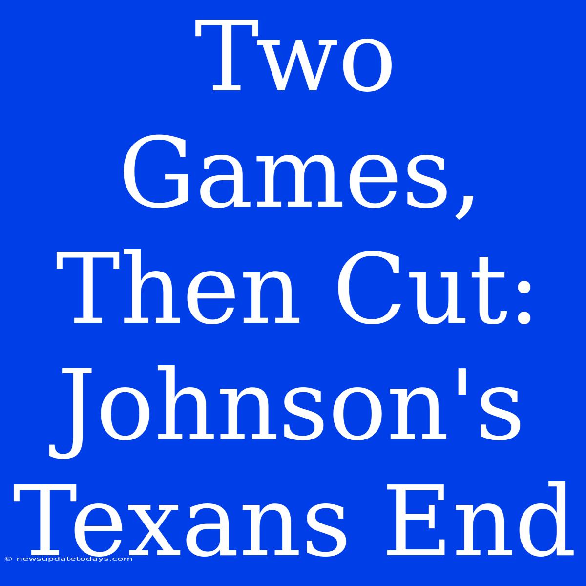 Two Games, Then Cut: Johnson's Texans End