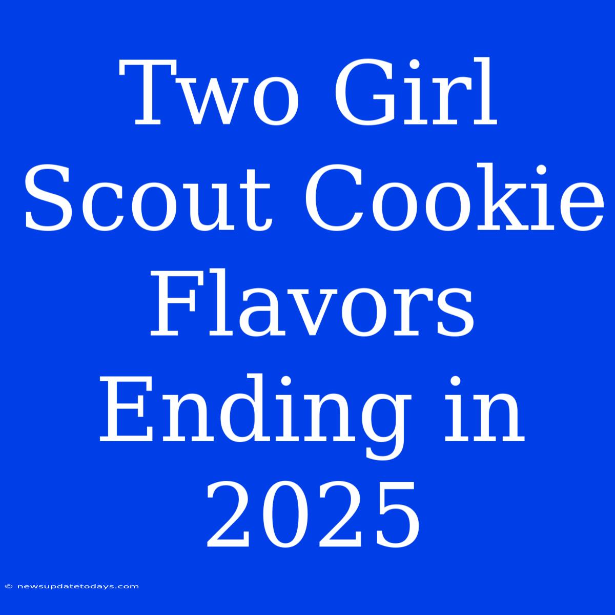 Two Girl Scout Cookie Flavors Ending In 2025