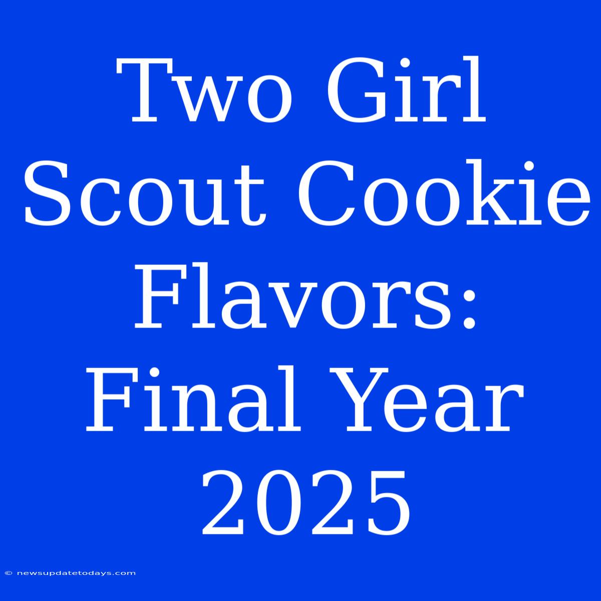 Two Girl Scout Cookie Flavors: Final Year 2025