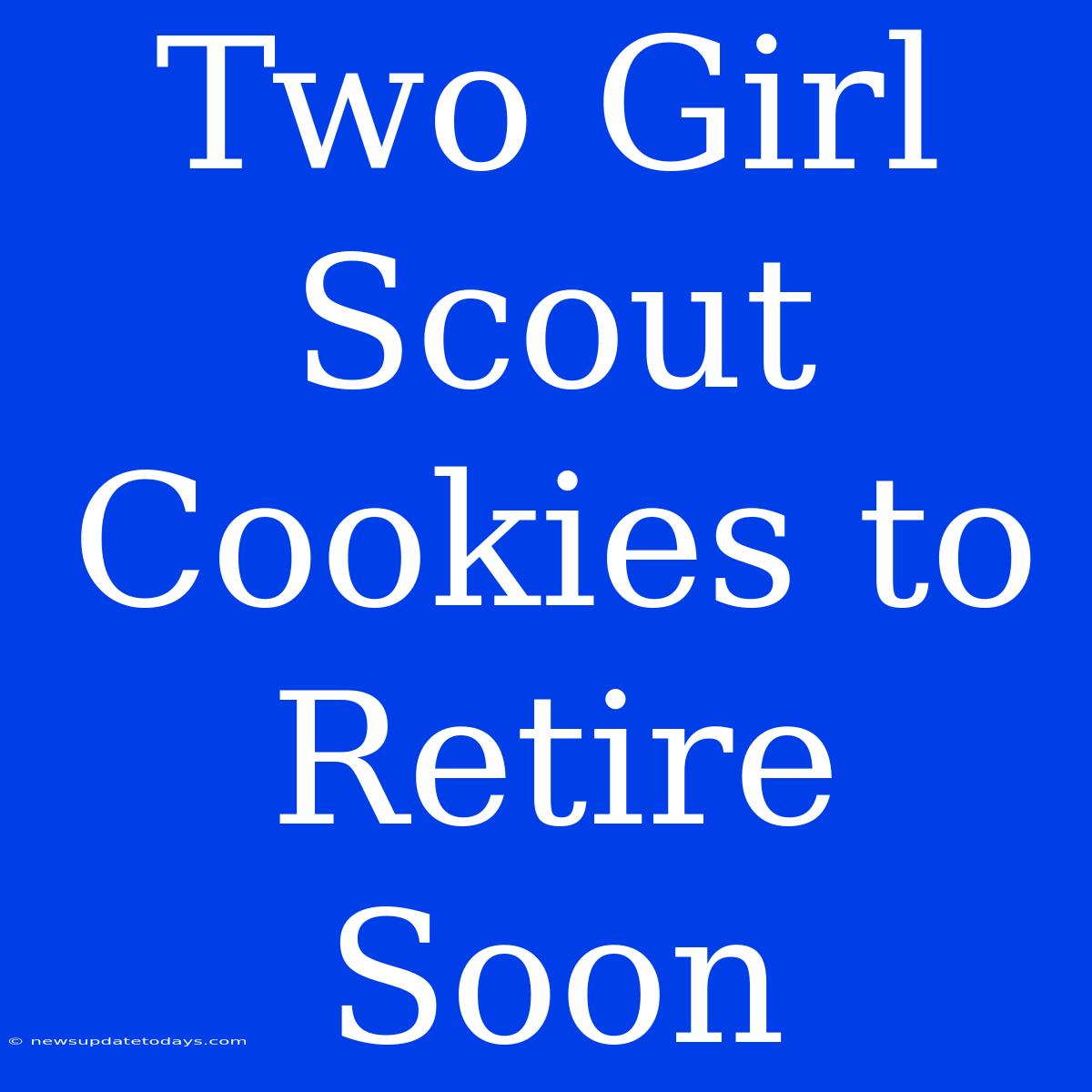 Two Girl Scout Cookies To Retire Soon