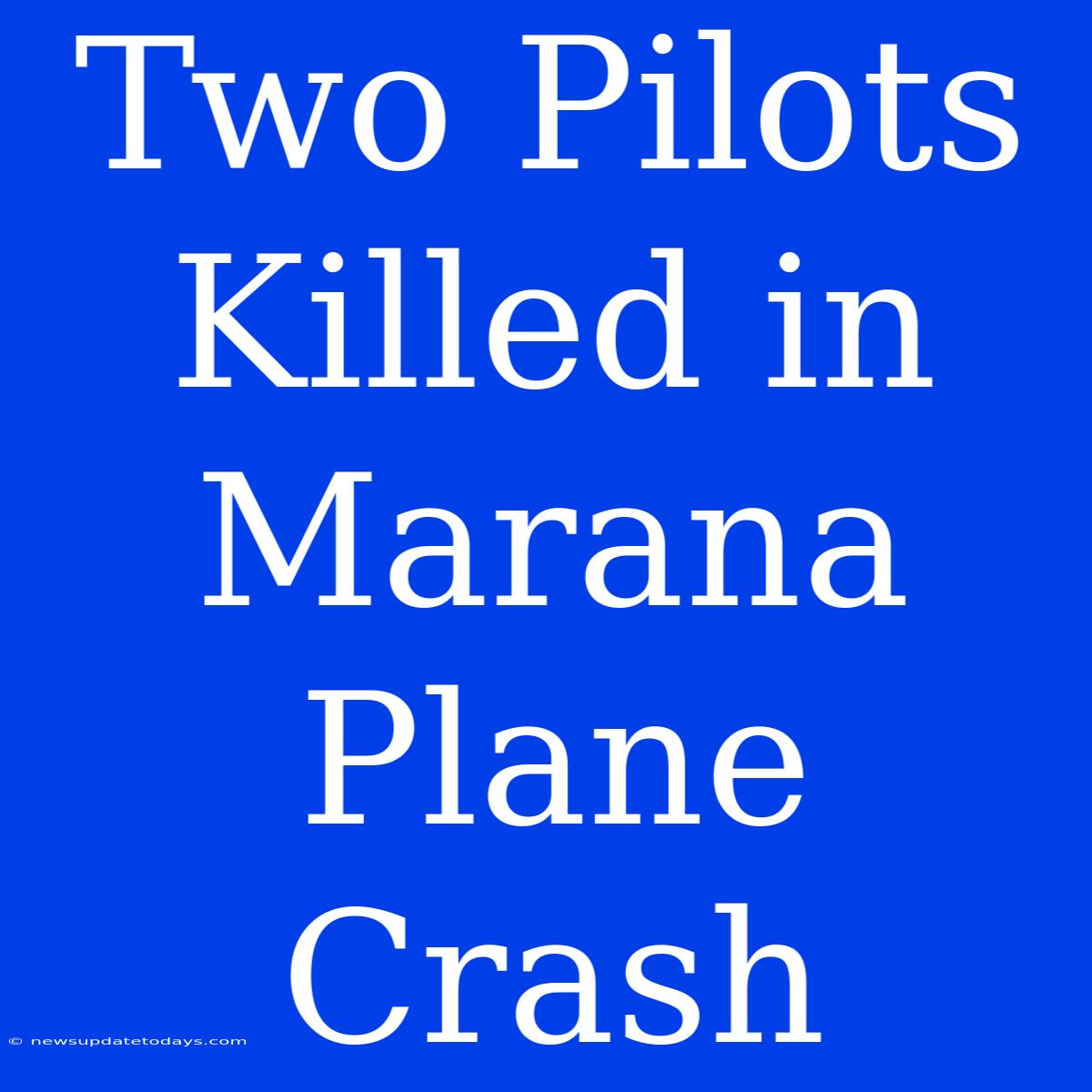 Two Pilots Killed In Marana Plane Crash