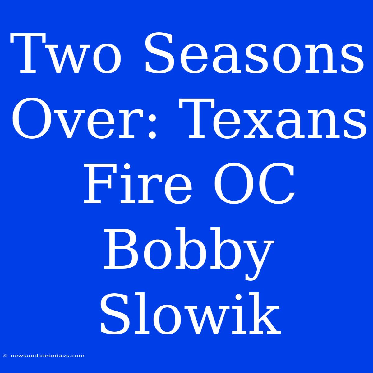 Two Seasons Over: Texans Fire OC Bobby Slowik