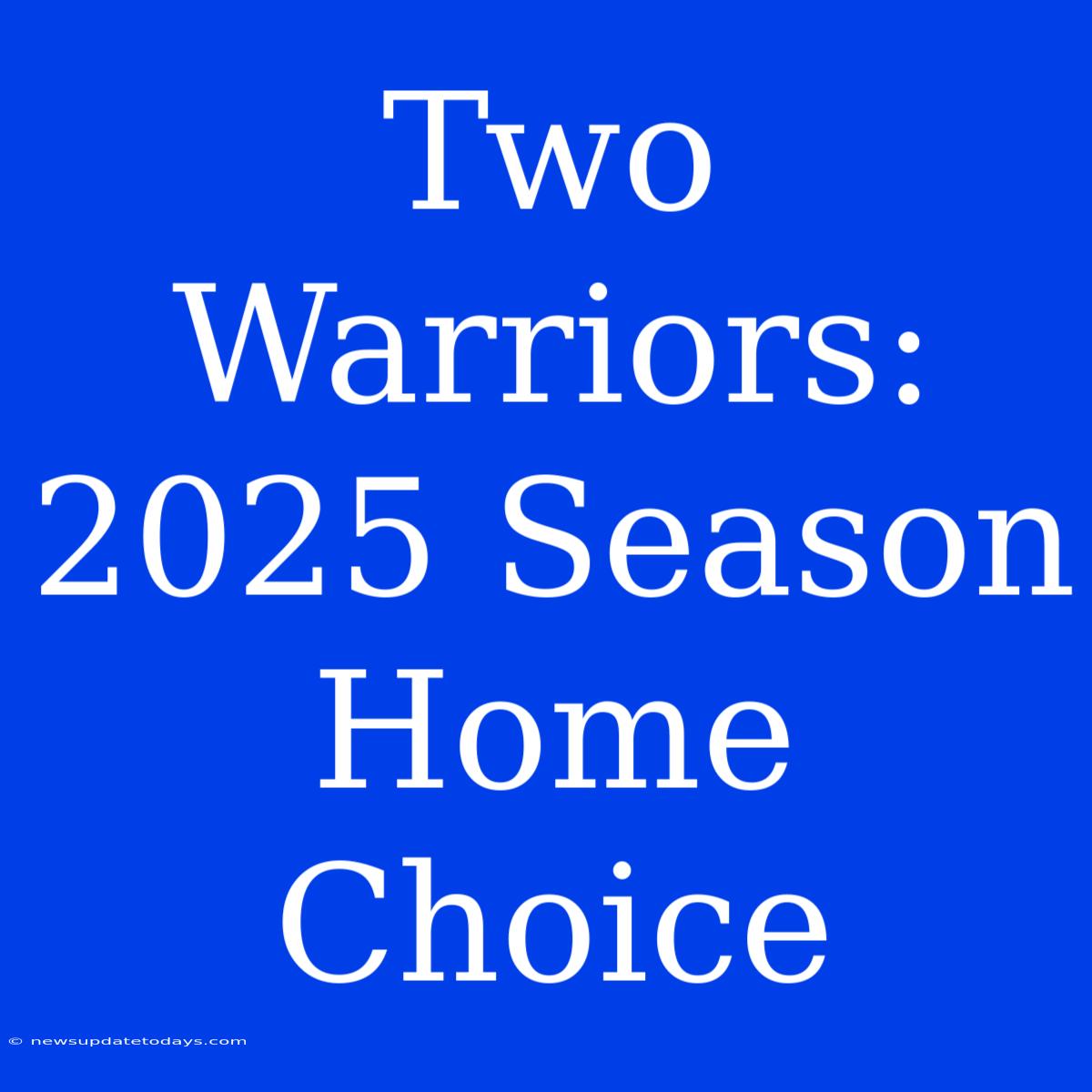 Two Warriors: 2025 Season Home Choice