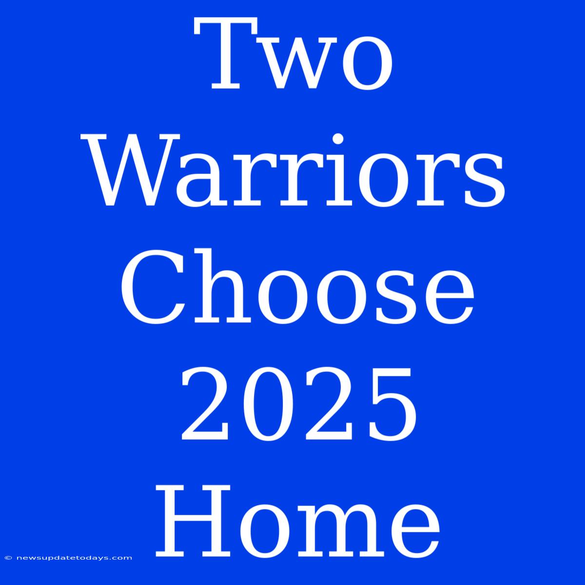 Two Warriors Choose 2025 Home