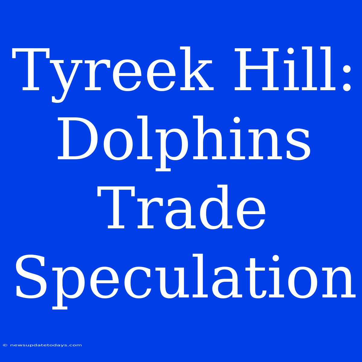 Tyreek Hill: Dolphins Trade Speculation