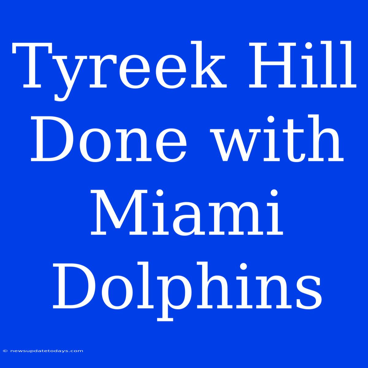 Tyreek Hill Done With Miami Dolphins