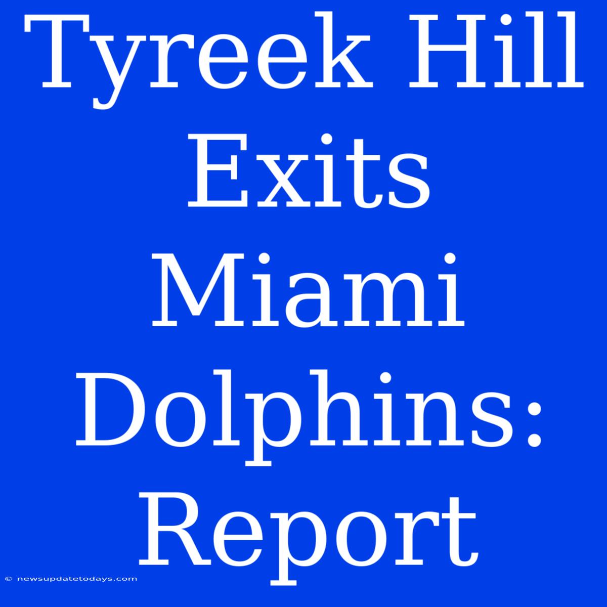 Tyreek Hill Exits Miami Dolphins: Report