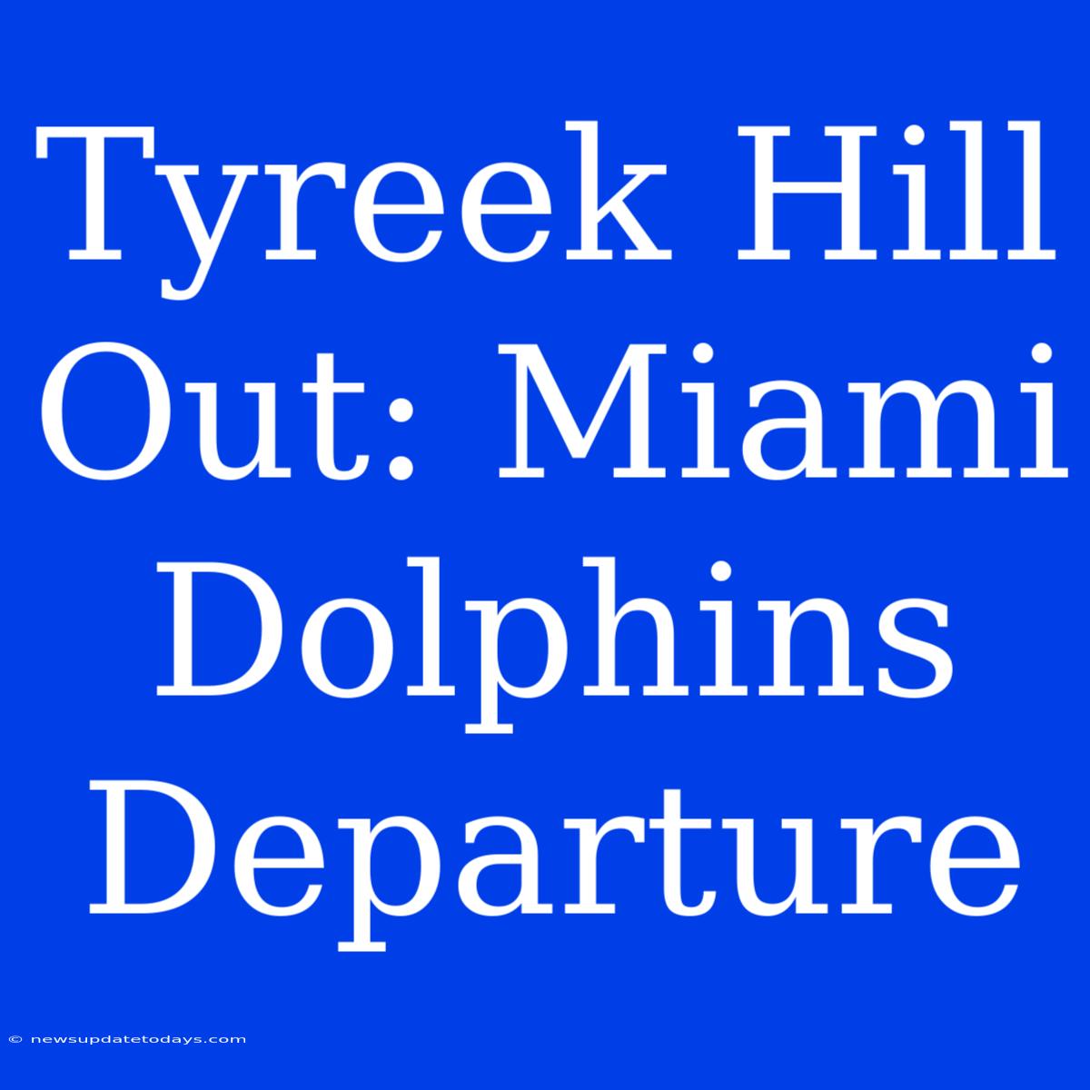 Tyreek Hill Out: Miami Dolphins Departure