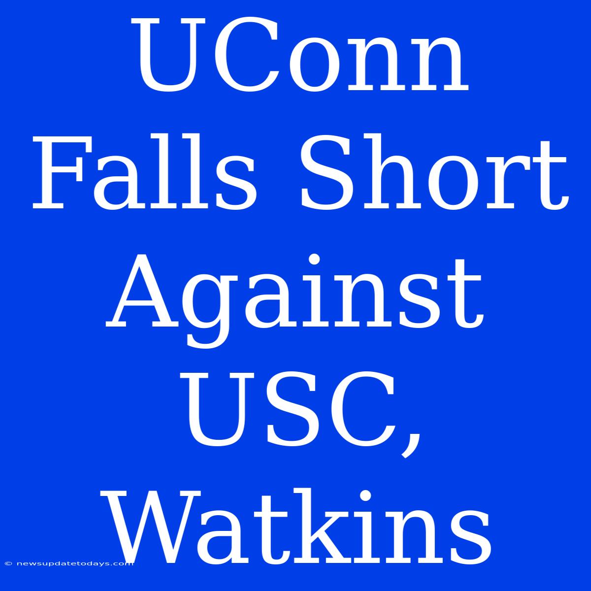 UConn Falls Short Against USC, Watkins