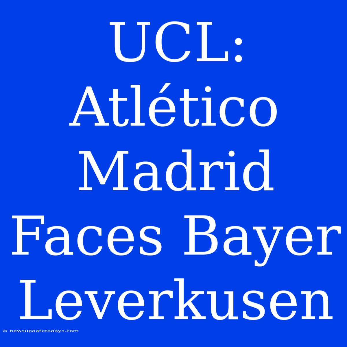 UCL: Atlético Madrid Faces Bayer Leverkusen