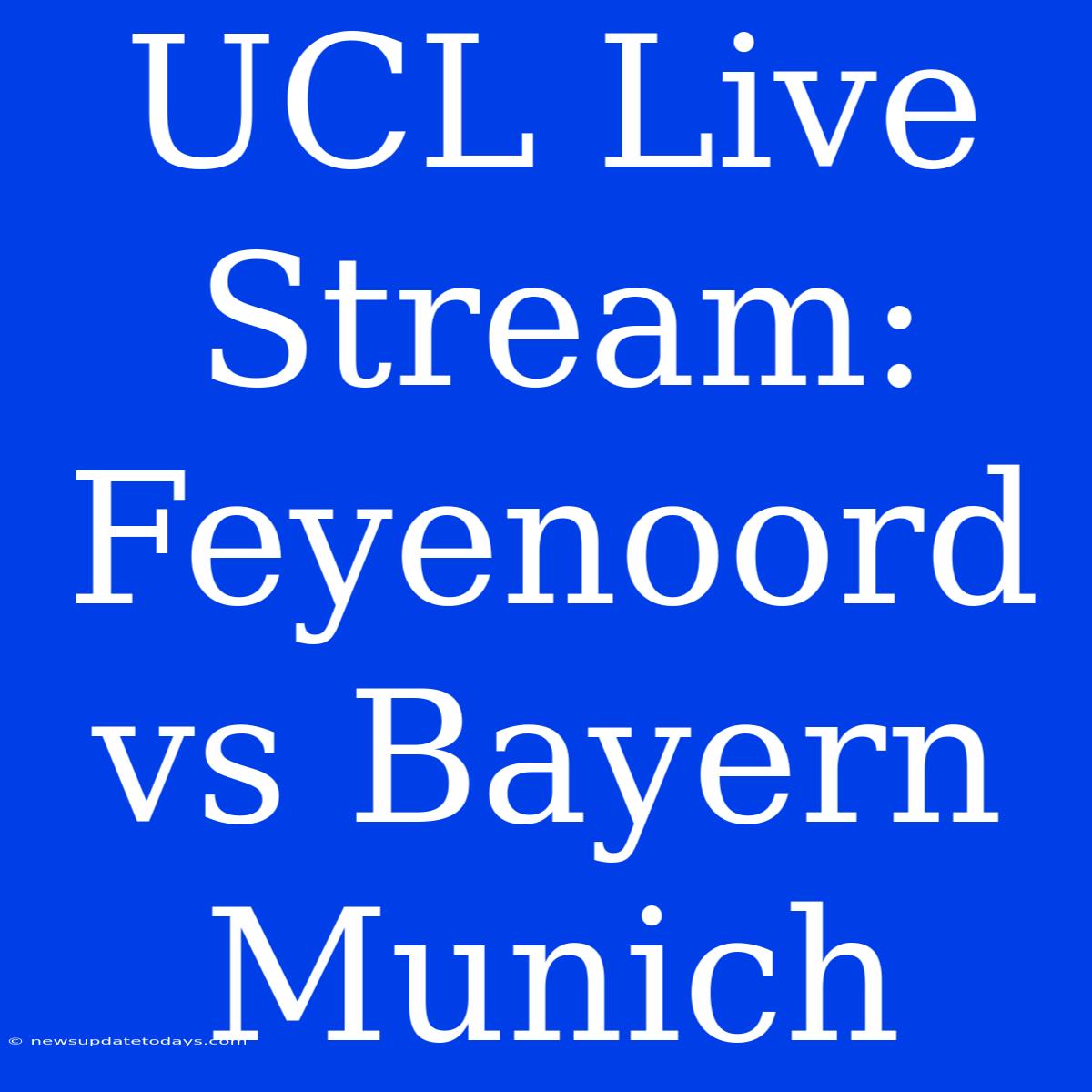 UCL Live Stream: Feyenoord Vs Bayern Munich