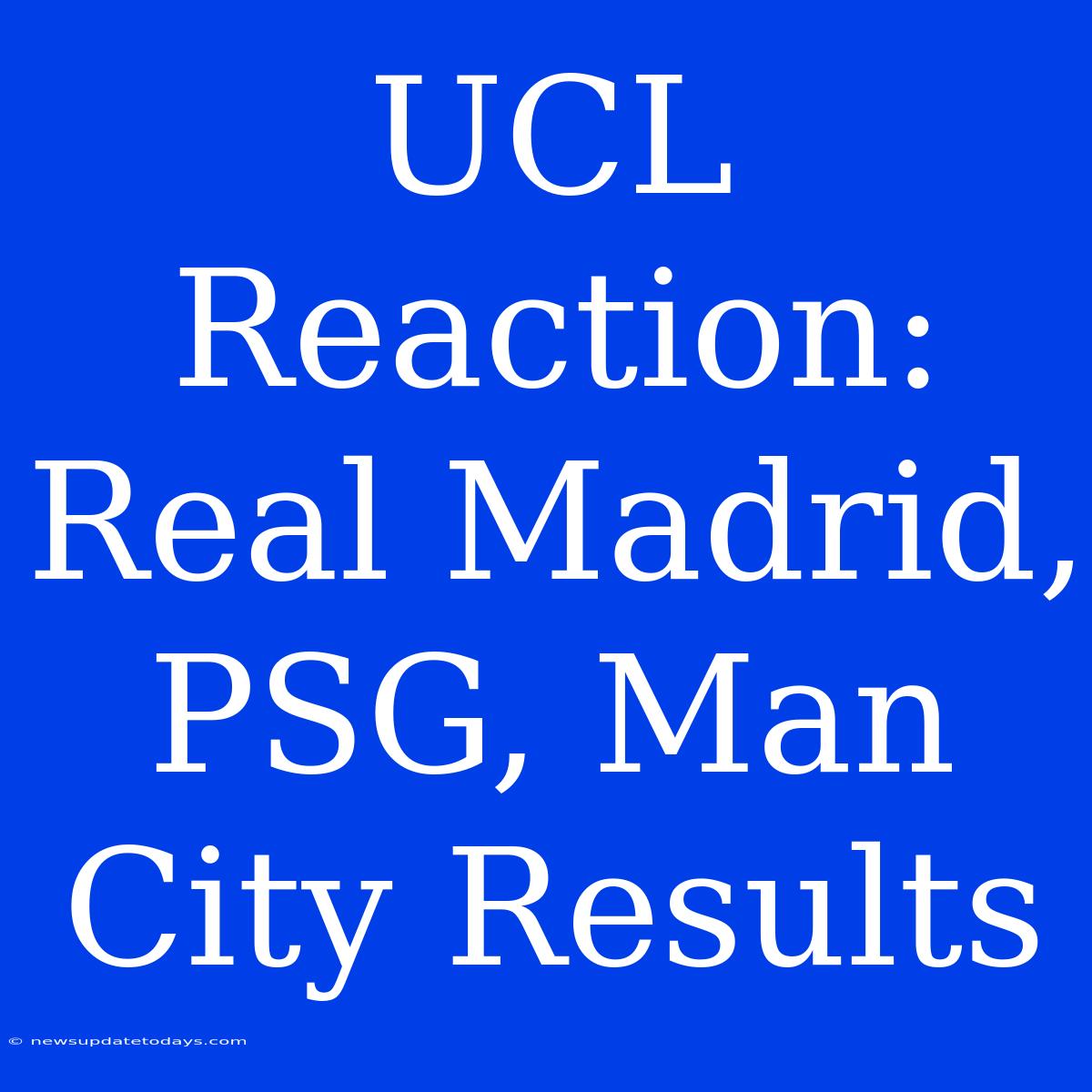 UCL Reaction: Real Madrid, PSG, Man City Results