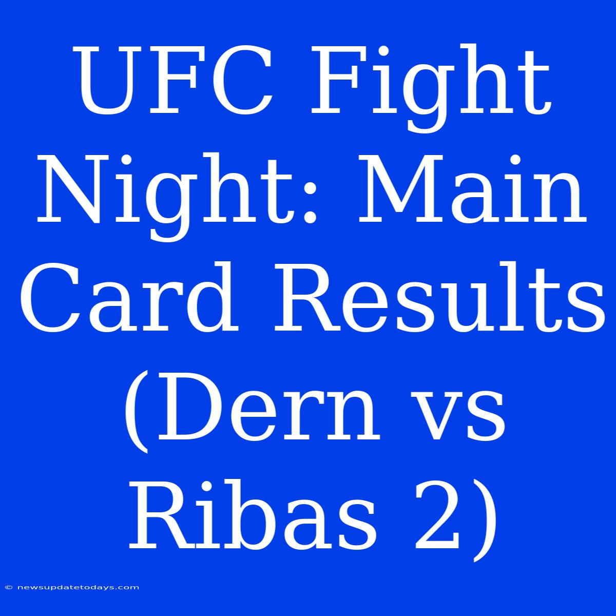 UFC Fight Night: Main Card Results (Dern Vs Ribas 2)