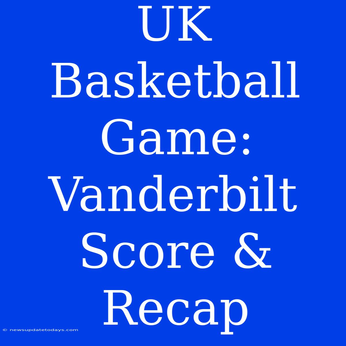 UK Basketball Game: Vanderbilt Score & Recap