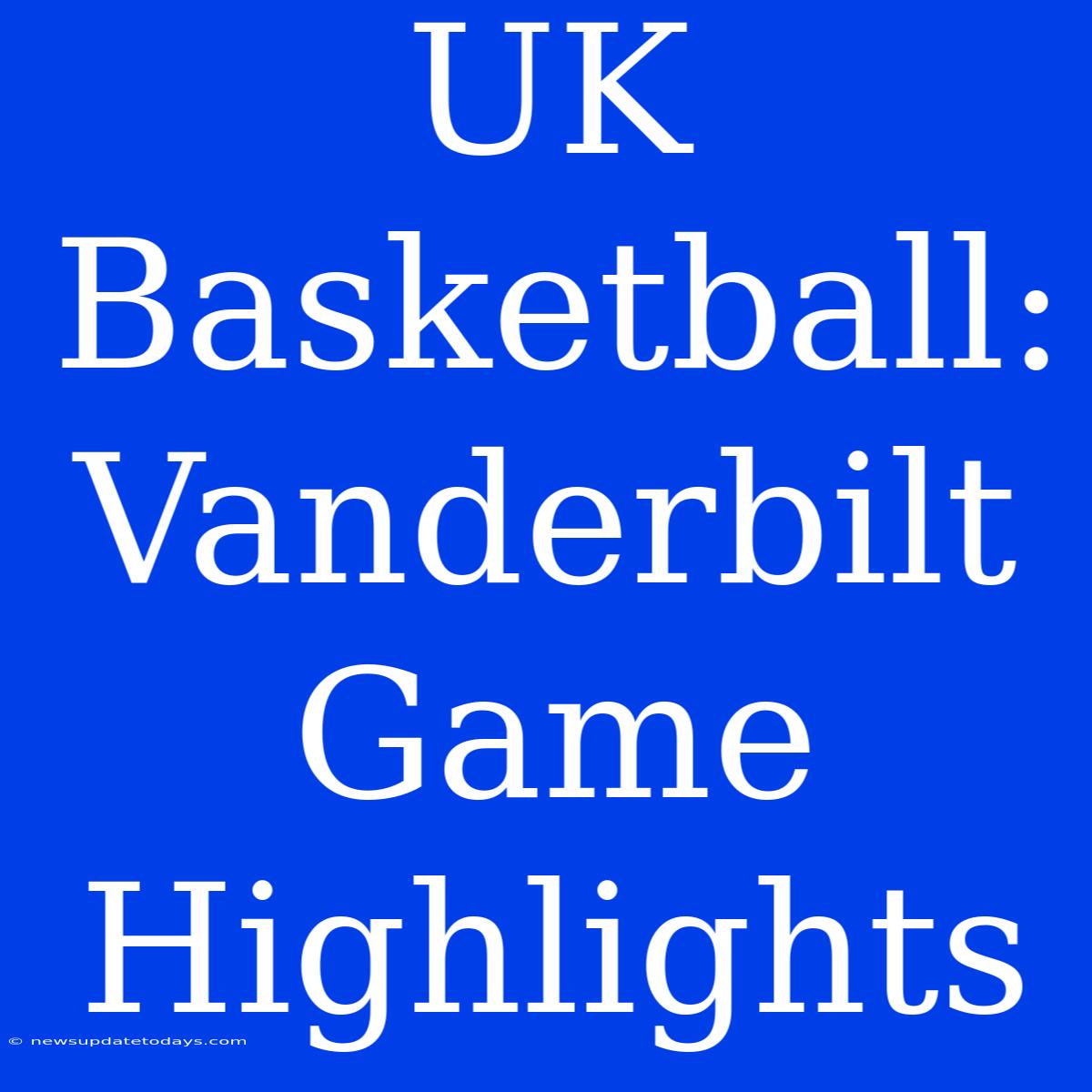 UK Basketball: Vanderbilt Game Highlights