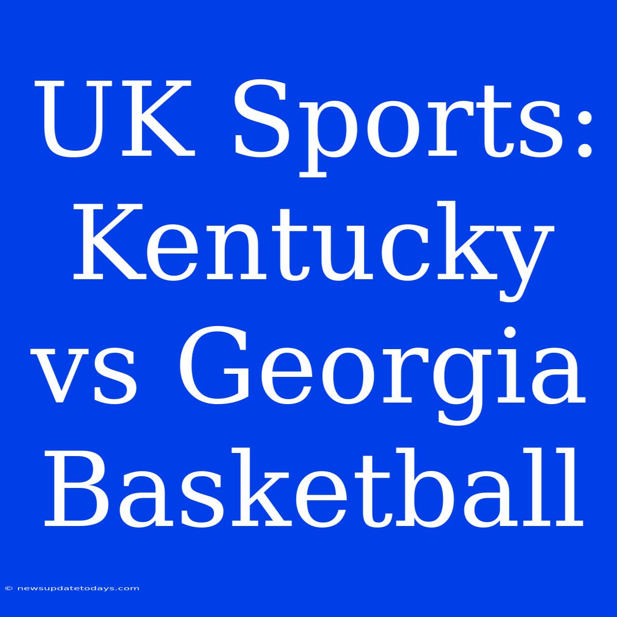 UK Sports: Kentucky Vs Georgia Basketball