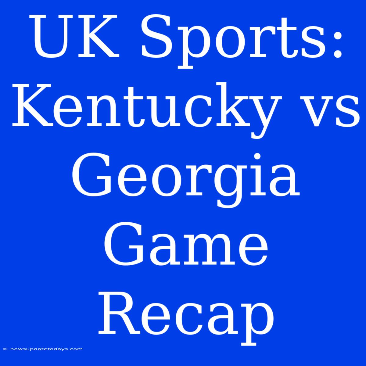 UK Sports: Kentucky Vs Georgia Game Recap