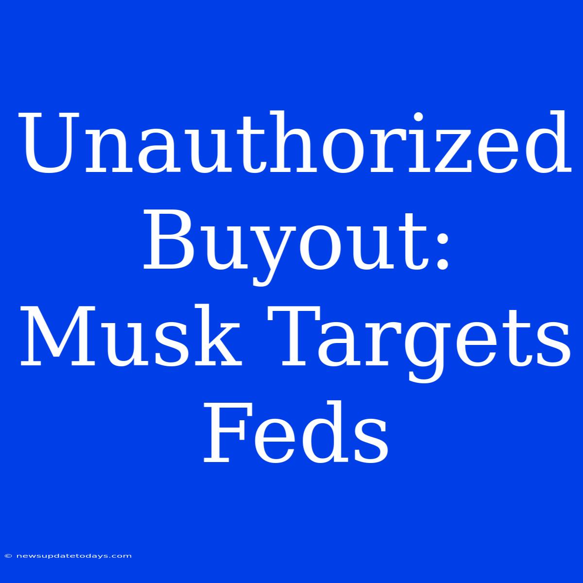 Unauthorized Buyout: Musk Targets Feds