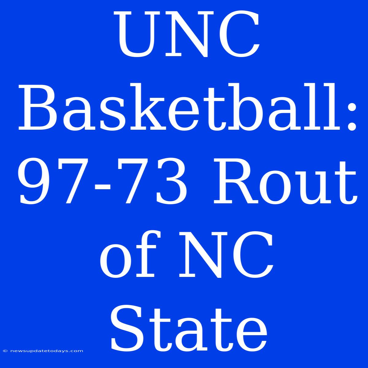 UNC Basketball: 97-73 Rout Of NC State