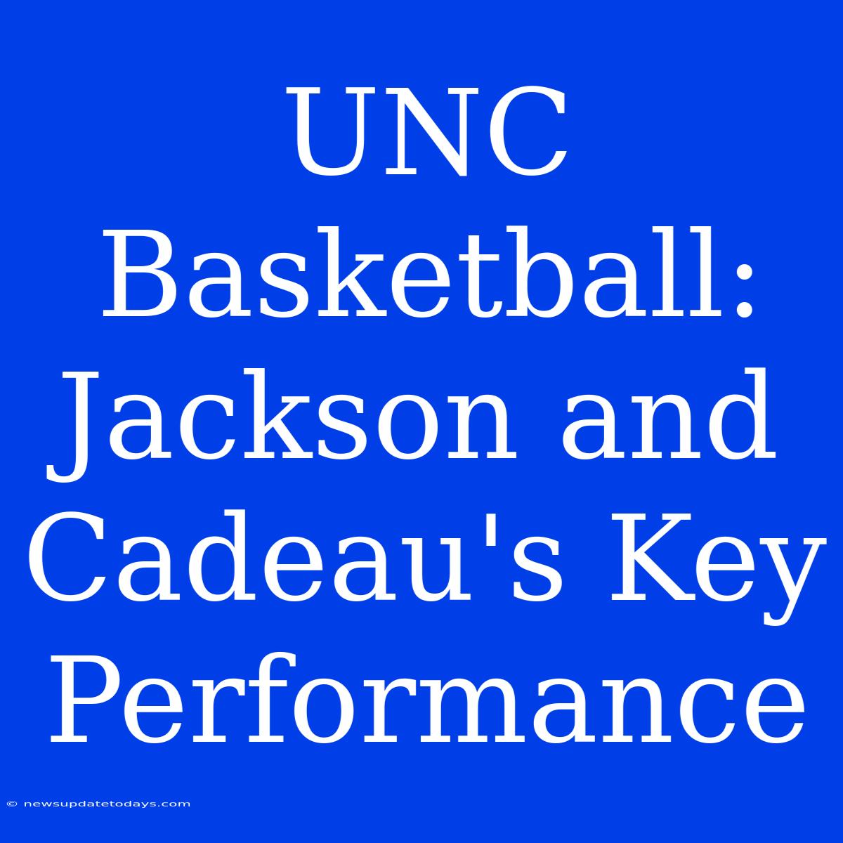 UNC Basketball: Jackson And Cadeau's Key Performance