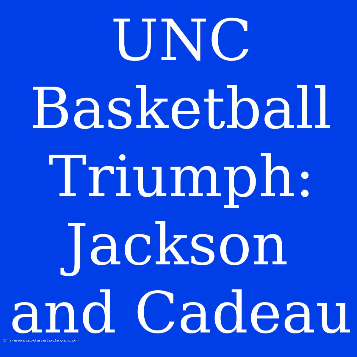 UNC Basketball Triumph: Jackson And Cadeau