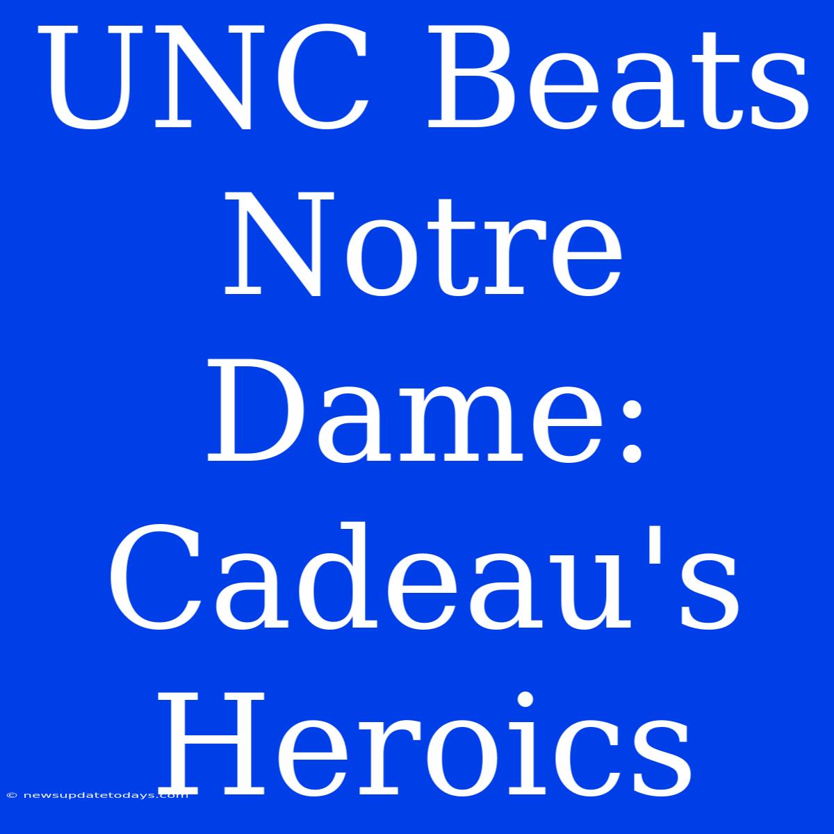 UNC Beats Notre Dame: Cadeau's Heroics