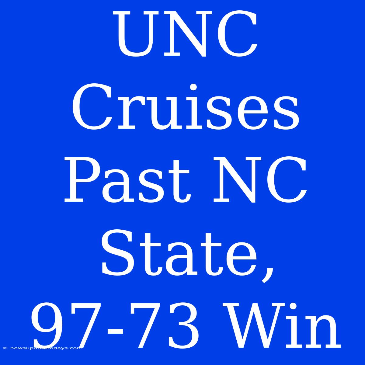 UNC Cruises Past NC State, 97-73 Win