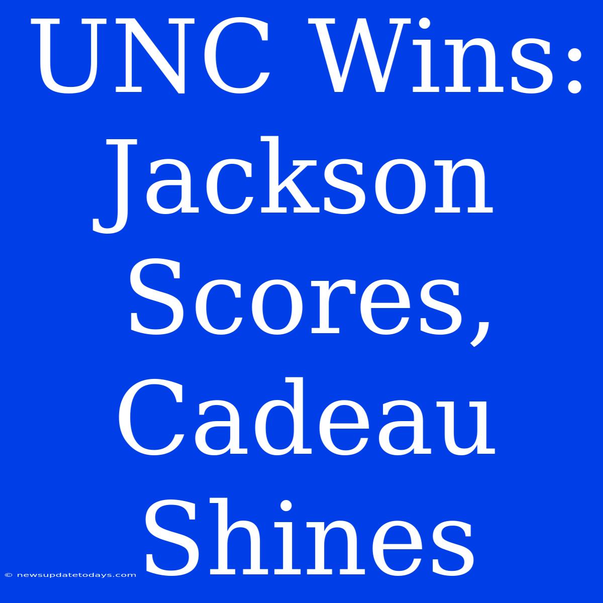 UNC Wins: Jackson Scores, Cadeau Shines